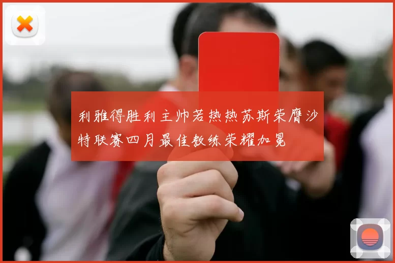 利雅得胜利主帅若热热苏斯荣膺沙特联赛四月最佳教练荣耀加冕