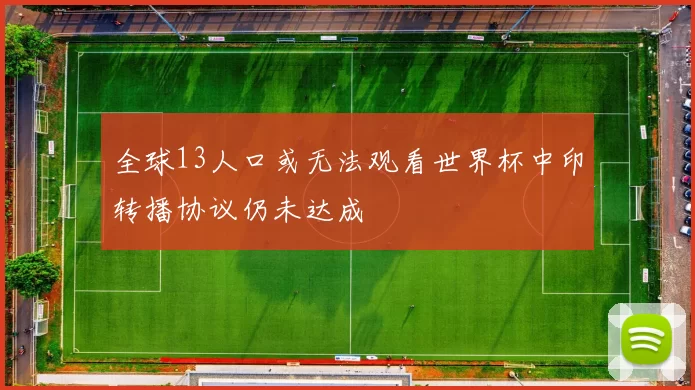 全球13人口或无法观看世界杯中印转播协议仍未达成