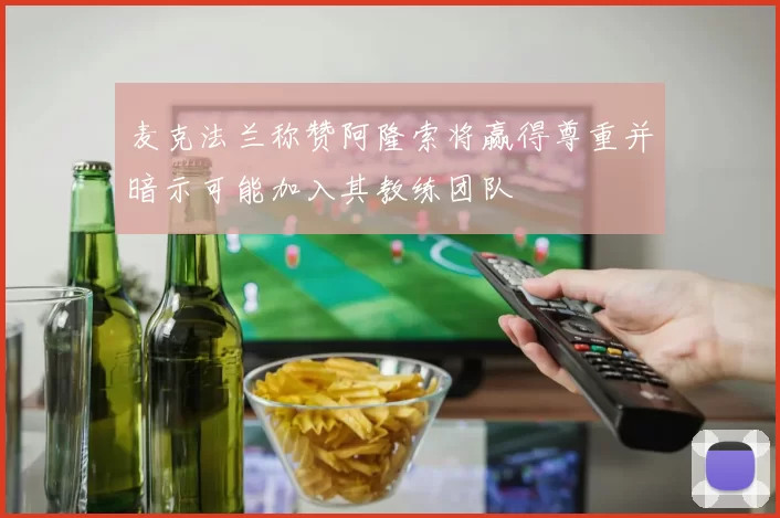 麦克法兰称赞阿隆索将赢得尊重并暗示可能加入其教练团队